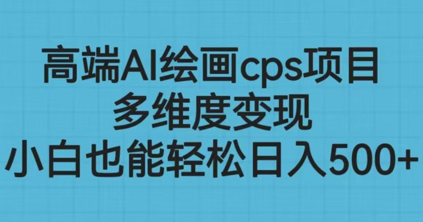 高端AI绘画CPS项目：多维度变现，小白也能轻松变现