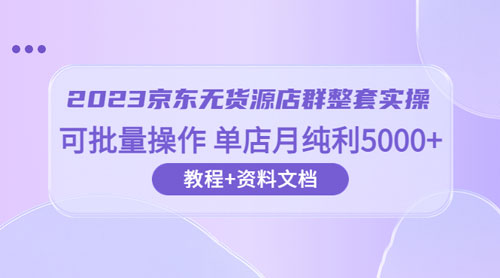 点击放大 京东 · 无货源店群整套实操:可批量操作,单店月纯利 5000 + 63 节课+资料文档